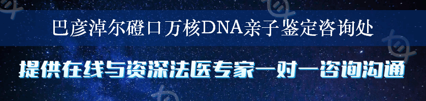 巴彦淖尔磴口万核DNA亲子鉴定咨询处